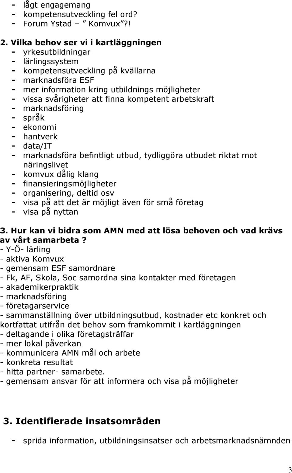 finna kompetent arbetskraft - marknadsföring - språk - ekonomi - hantverk - data/it - marknadsföra befintligt utbud, tydliggöra utbudet riktat mot näringslivet - komvux dålig klang -