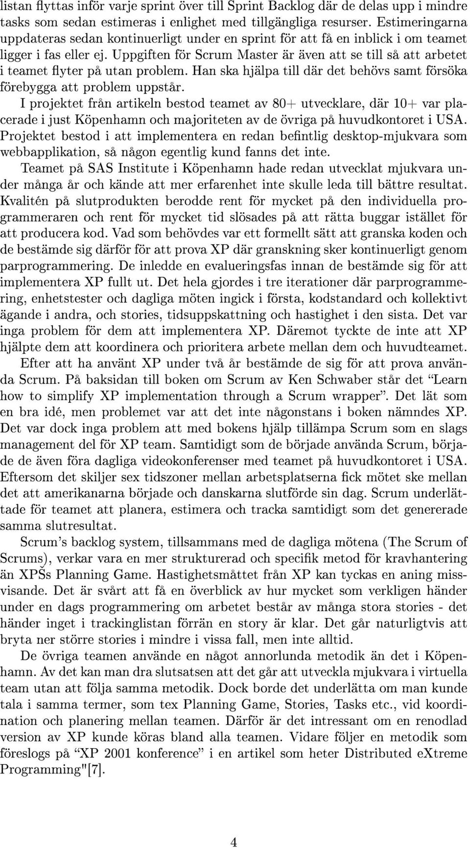 Uppgiften för Scrum Master är även att se till så att arbetet i teamet yter på utan problem. Han ska hjälpa till där det behövs samt försöka förebygga att problem uppstår.