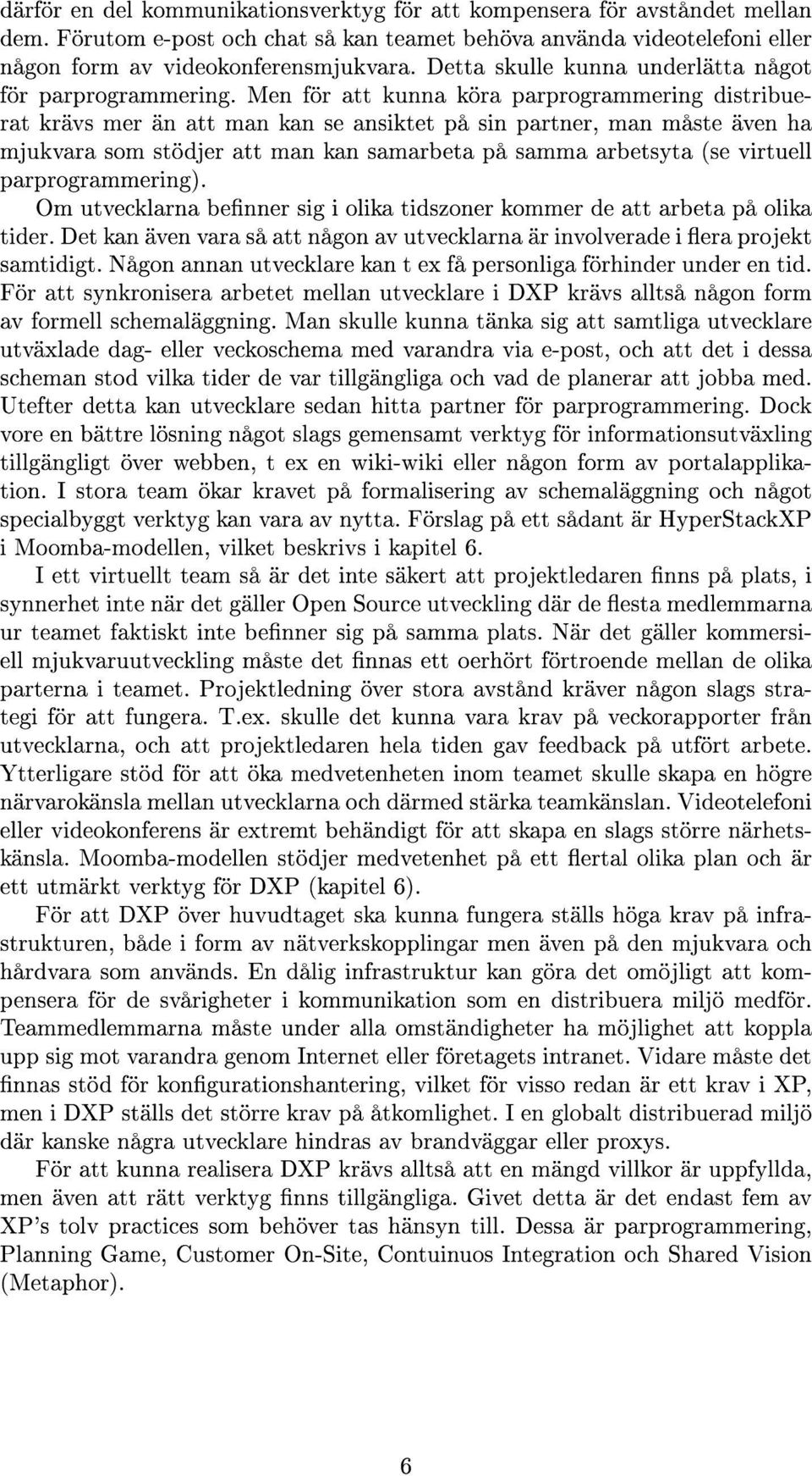 Men för att kunna köra parprogrammering distribuerat krävs mer än att man kan se ansiktet på sin partner, man måste även ha mjukvara som stödjer att man kan samarbeta på samma arbetsyta (se virtuell