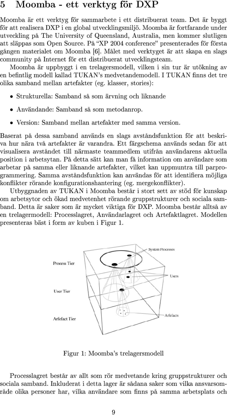 På XP 2004 conference presenterades för första gången materialet om Moomba [6]. Målet med verktyget är att skapa en slags community på Internet för ett distribuerat utvecklingsteam.