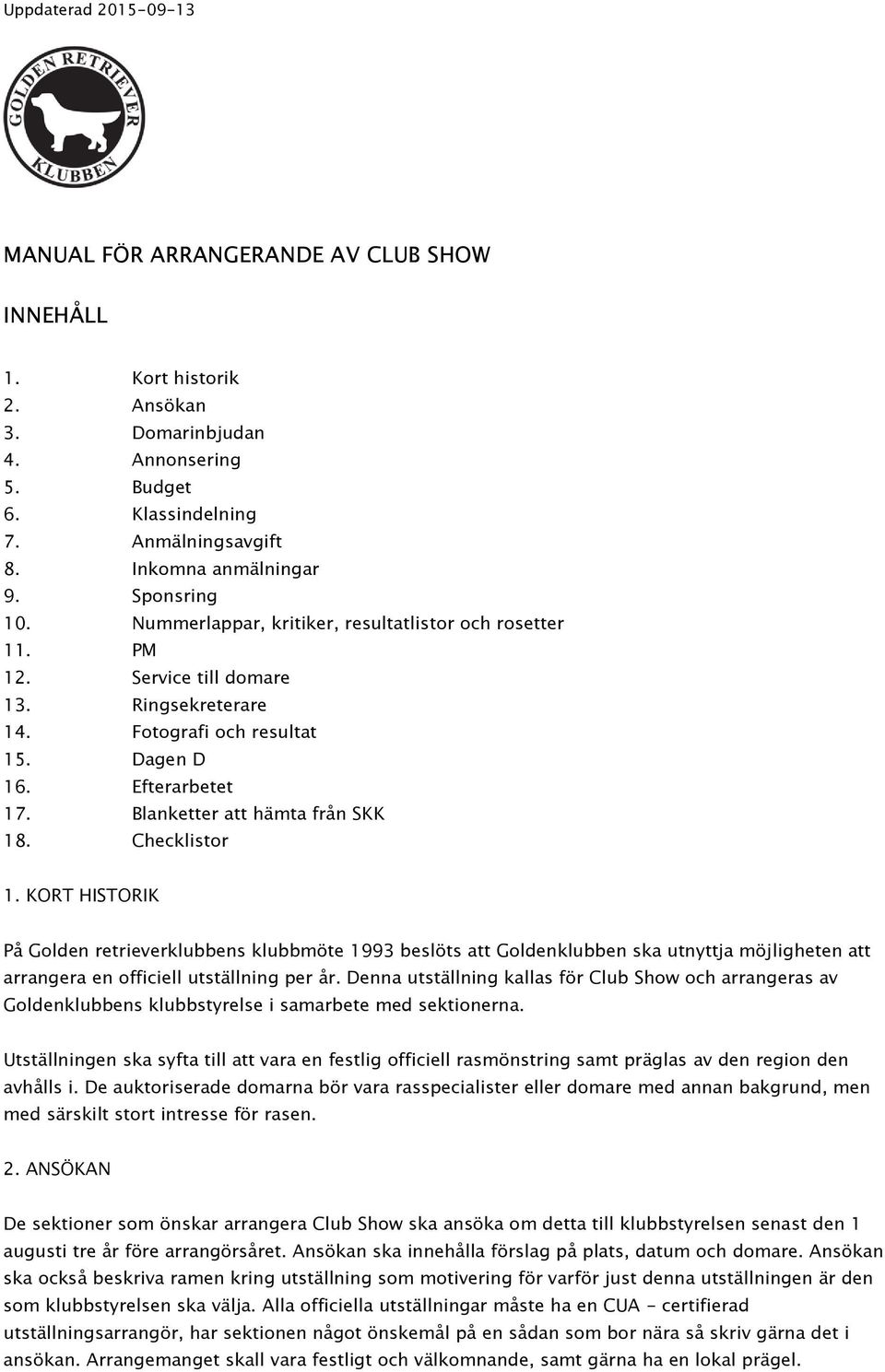 Checklistor 1. KORT HISTORIK På Golden retrieverklubbens klubbmöte 1993 beslöts att Goldenklubben ska utnyttja möjligheten att arrangera en officiell utställning per år.