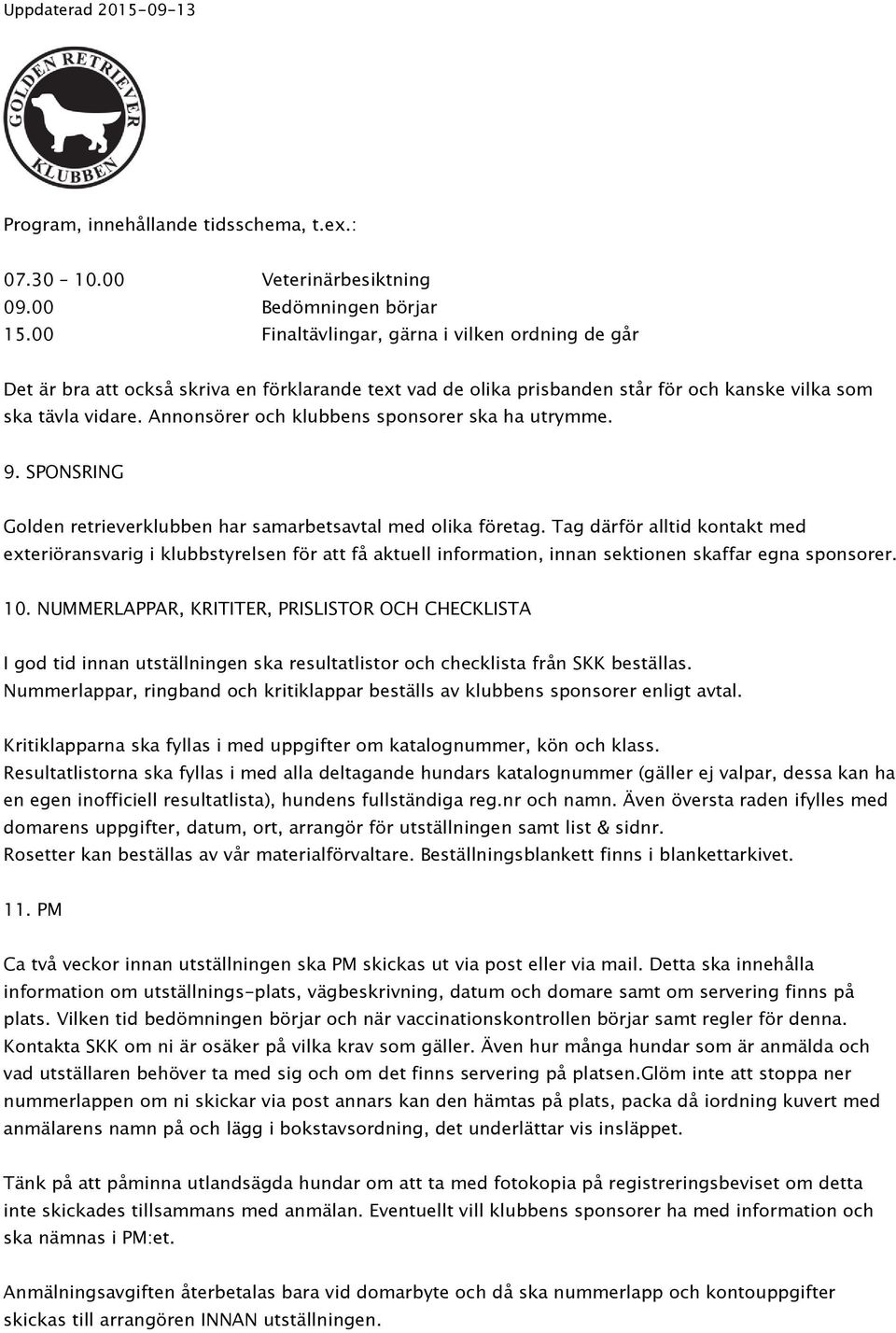 Annonsörer och klubbens sponsorer ska ha utrymme. 9. SPONSRING Golden retrieverklubben har samarbetsavtal med olika företag.