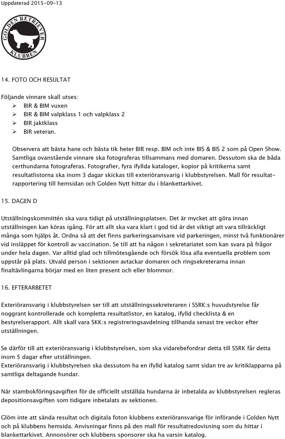 Fotografier, fyra ifyllda kataloger, kopior på kritikerna samt resultatlistorna ska inom 3 dagar skickas till exteriöransvarig i klubbstyrelsen.