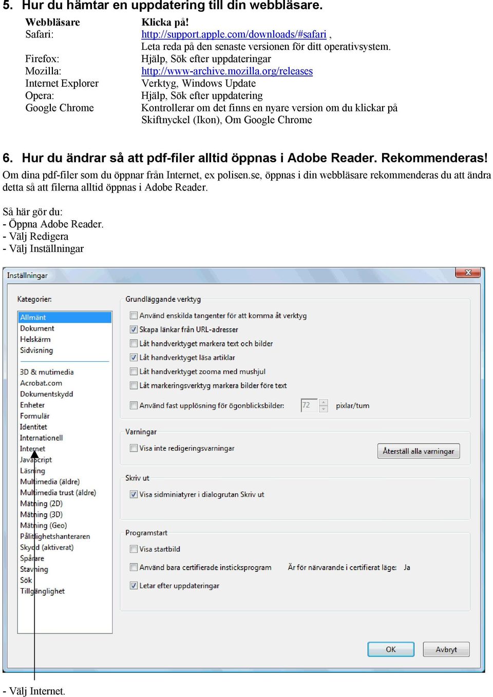 org/releases Internet Explorer Verktyg, Windows Update Opera: Hjälp, Sök efter uppdatering Google Chrome Kontrollerar om det finns en nyare version om du klickar på Skiftnyckel (Ikon), Om Google