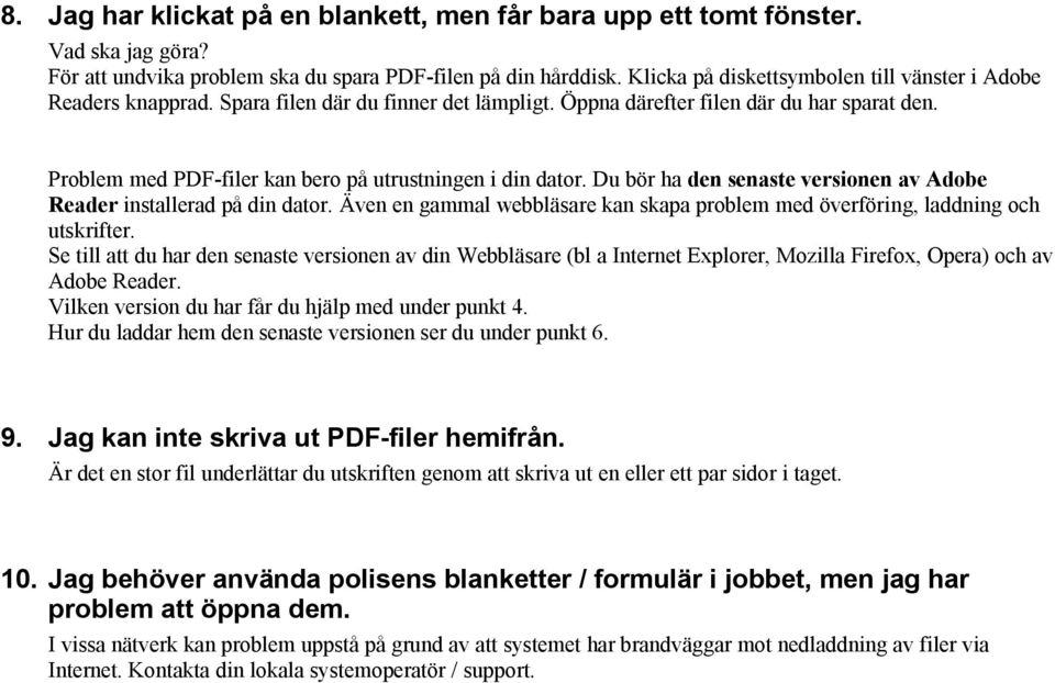 Problem med PDF-filer kan bero på utrustningen i din dator. Du bör ha den senaste versionen av Adobe Reader installerad på din dator.