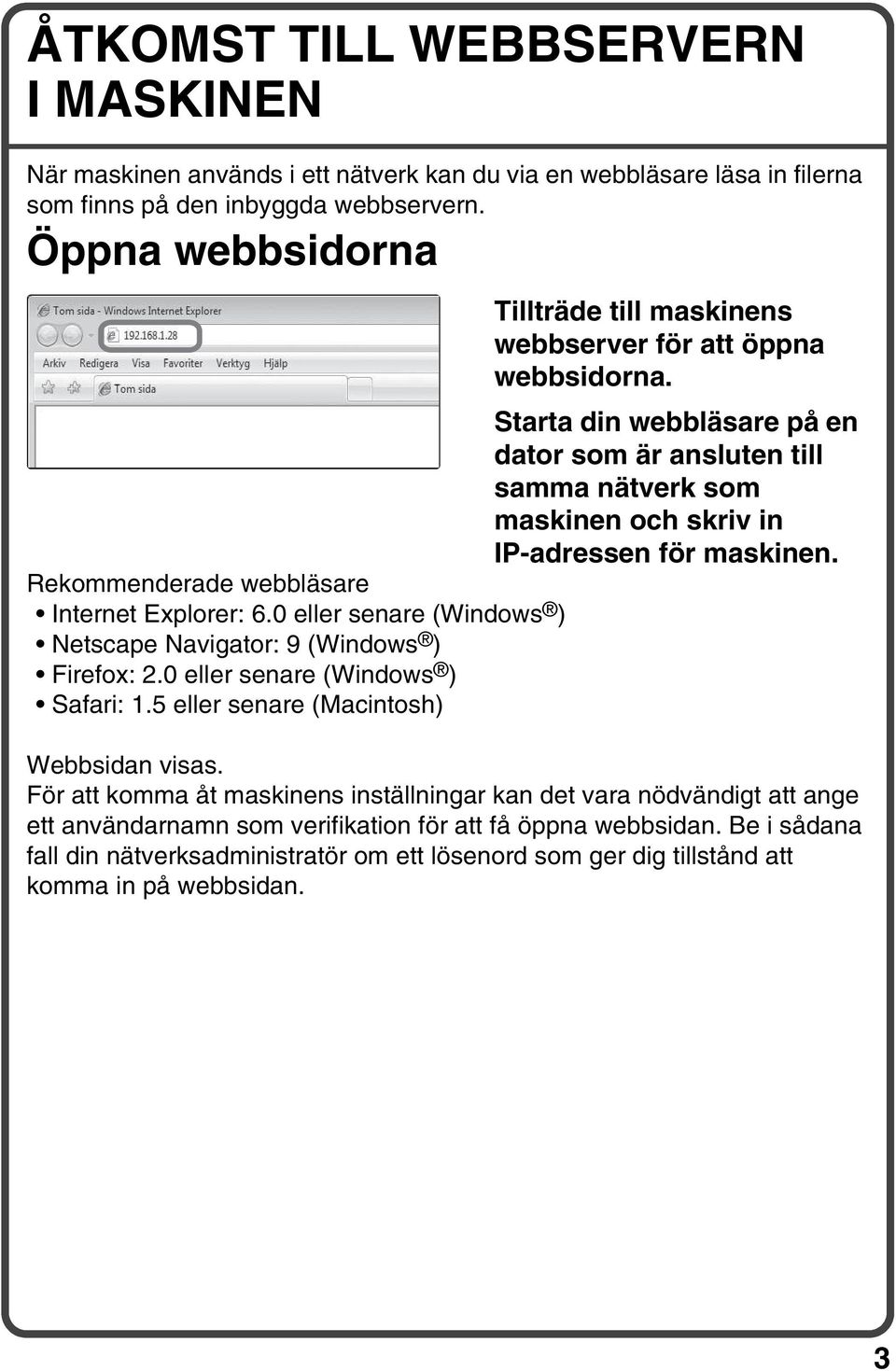 Starta din webbläsare på en dator som är ansluten till samma nätverk som maskinen och skriv in IP-adressen för maskinen. Rekommenderade webbläsare Internet Explorer: 6.