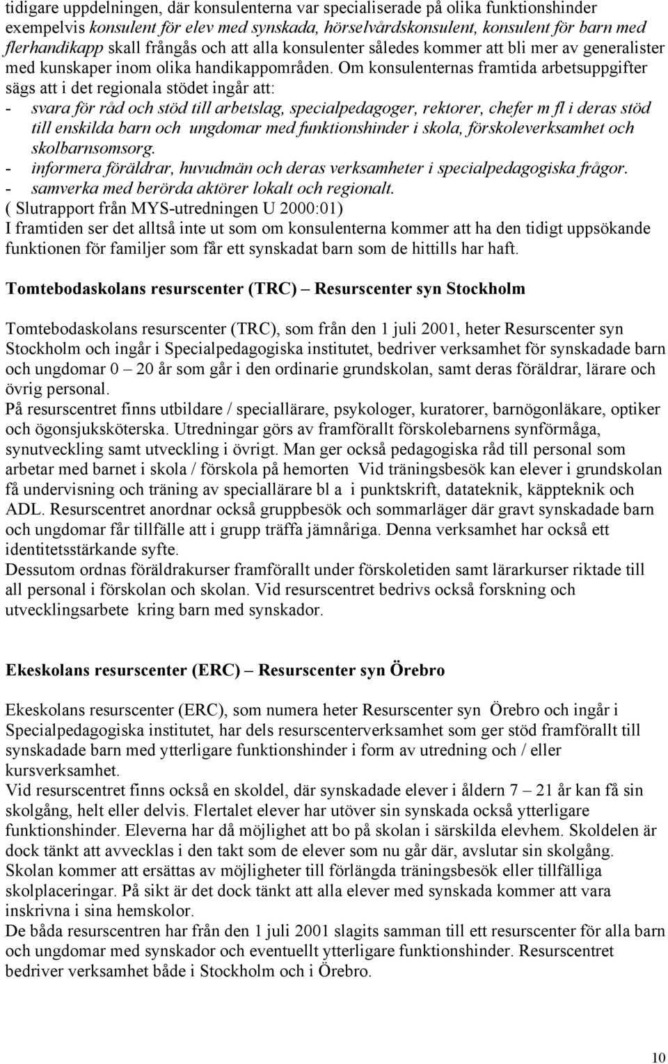 Om konsulenternas framtida arbetsuppgifter sägs att i det regionala stödet ingår att: - svara för råd och stöd till arbetslag, specialpedagoger, rektorer, chefer m fl i deras stöd till enskilda barn