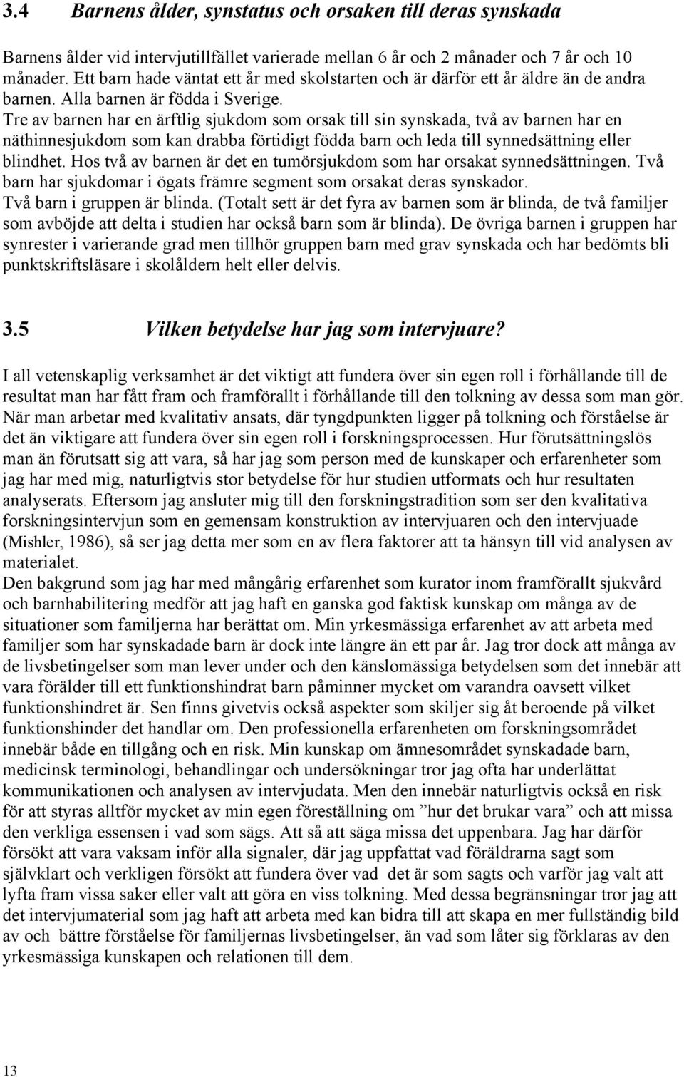 Tre av barnen har en ärftlig sjukdom som orsak till sin synskada, två av barnen har en näthinnesjukdom som kan drabba förtidigt födda barn och leda till synnedsättning eller blindhet.