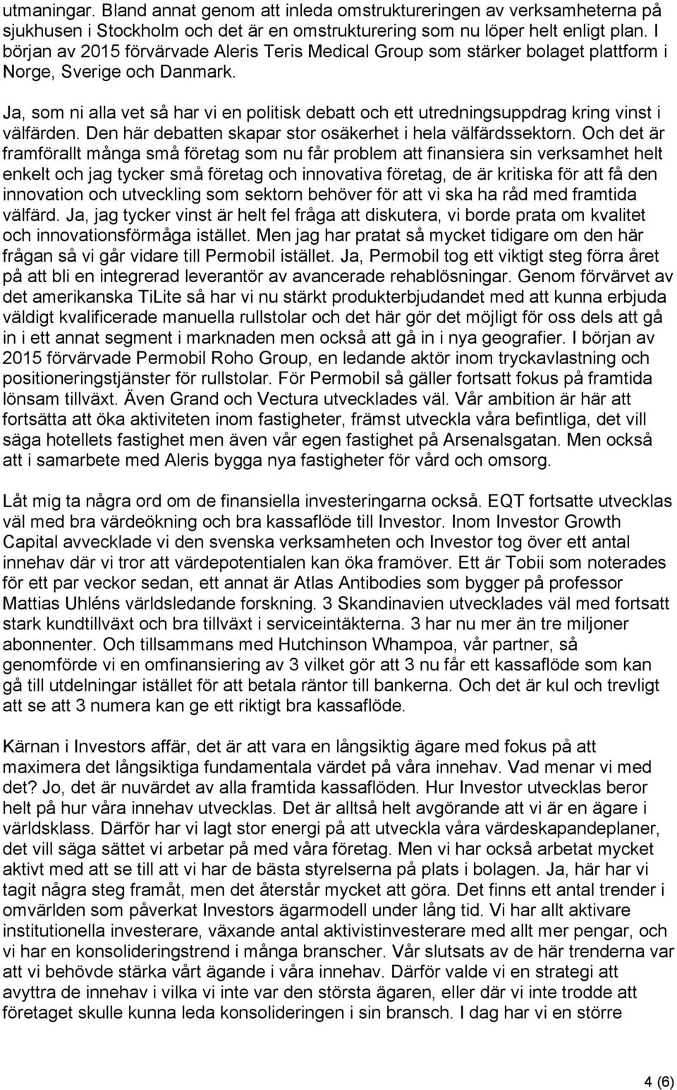 Ja, som ni alla vet så har vi en politisk debatt och ett utredningsuppdrag kring vinst i välfärden. Den här debatten skapar stor osäkerhet i hela välfärdssektorn.