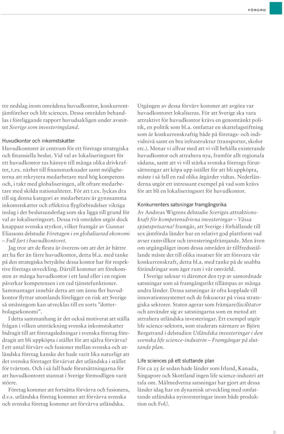 ex. närhet till finansmarknader samt möjligheterna att rekrytera medarbetare med hög kompetens och, i takt med globaliseringen, allt oftare medarbetare med skilda nationaliteter. För att t.ex. lyckas