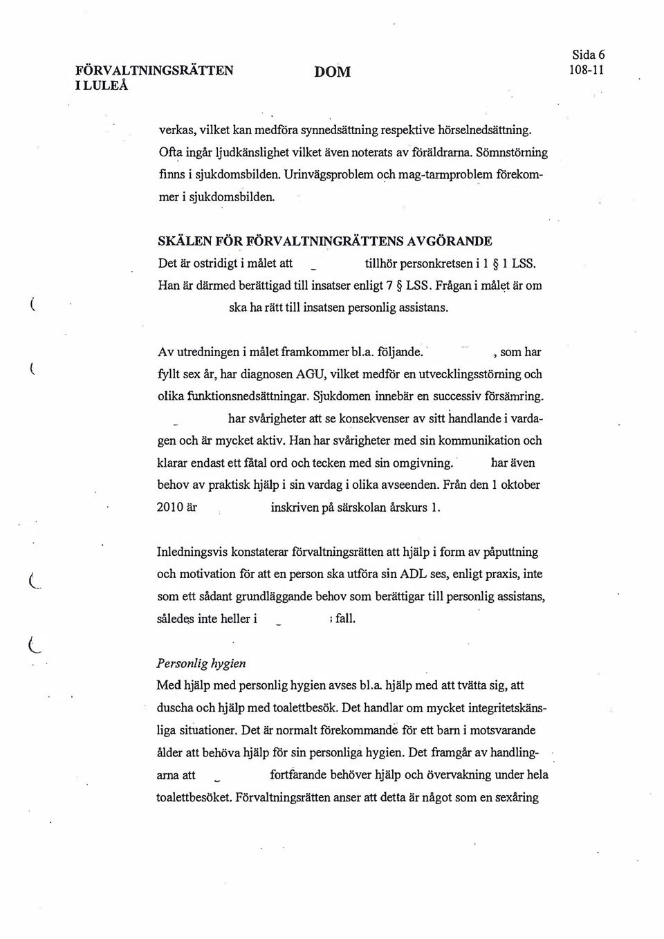 Han är därmed berättigad till insatser enligt 7 LSS. Frågan i mål«:?t är om ska ha rätt till insatsen personlig assistans. Av utredningen i målet framkommer bl.a. följande.