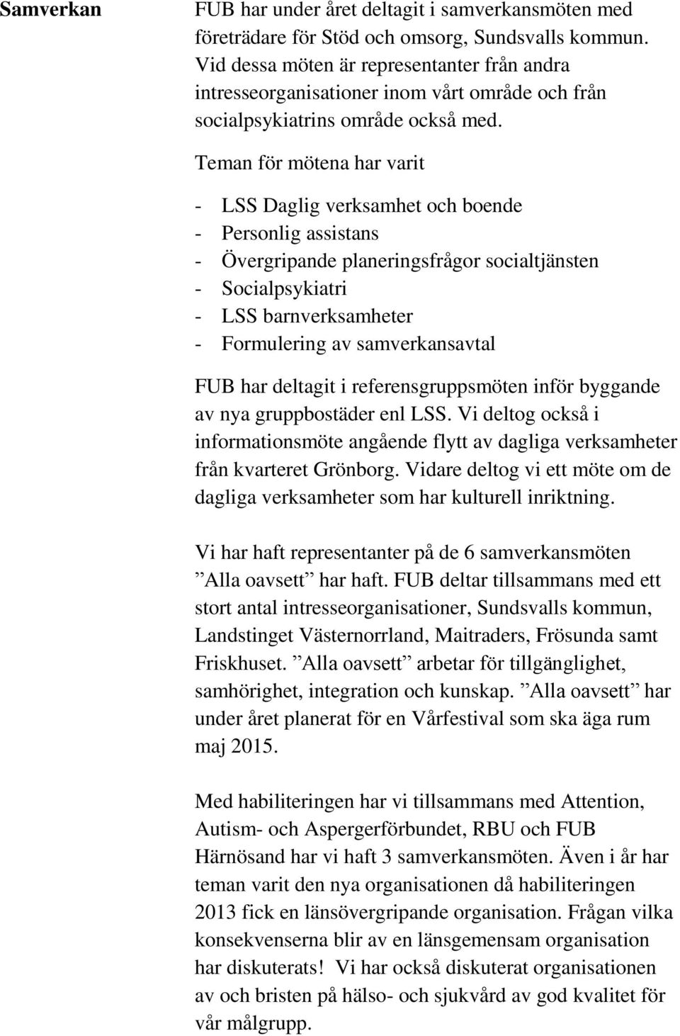 Teman för mötena har varit - LSS Daglig verksamhet och boende - Personlig assistans - Övergripande planeringsfrågor socialtjänsten - Socialpsykiatri - LSS barnverksamheter - Formulering av