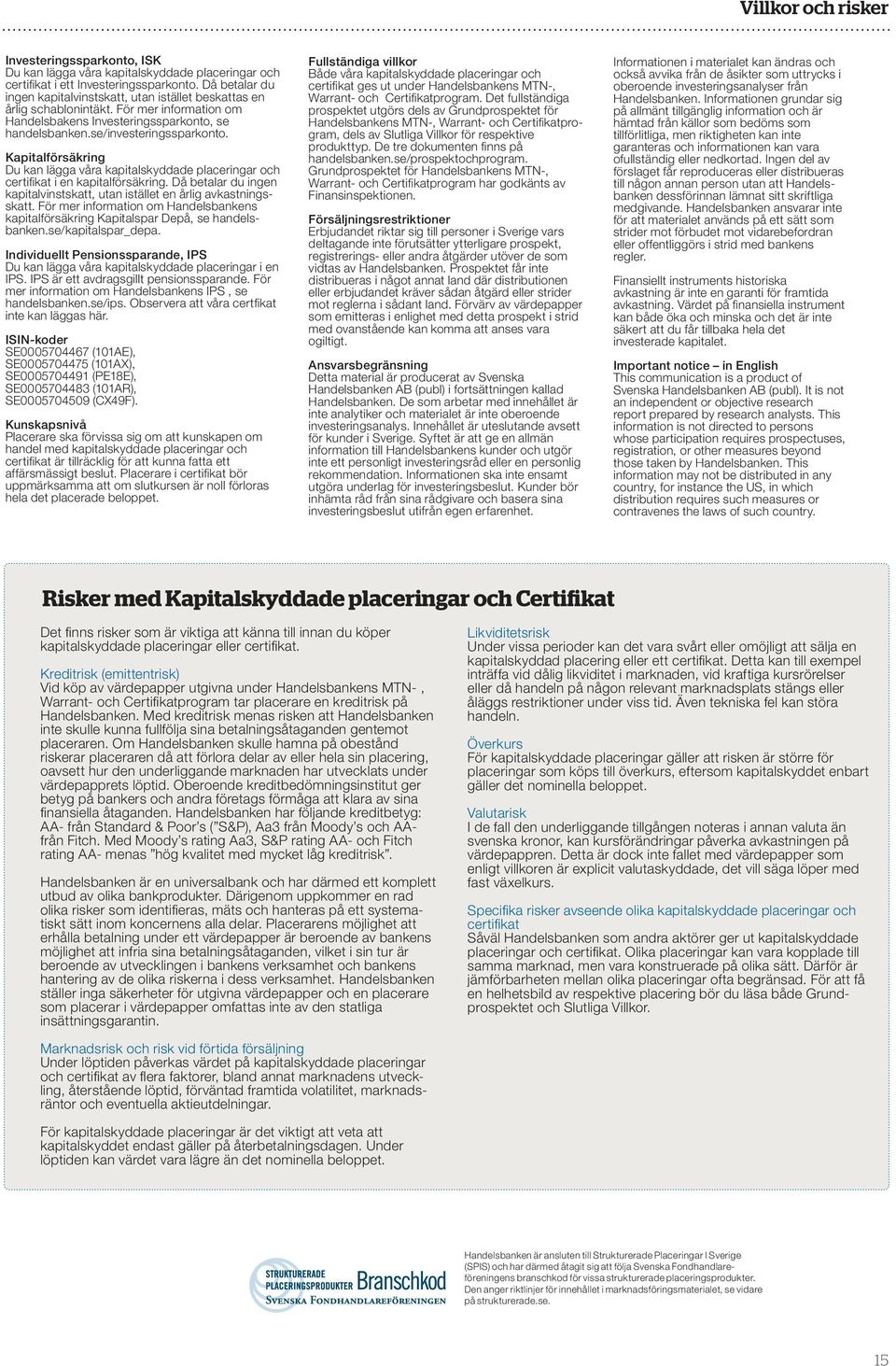 Kapitalförsäkring Du kan lägga våra kapitalskyddade placeringar och certifikat i en kapitalförsäkring. Då betalar du ingen kapitalvinstskatt, utan istället en årlig avkastningsskatt.