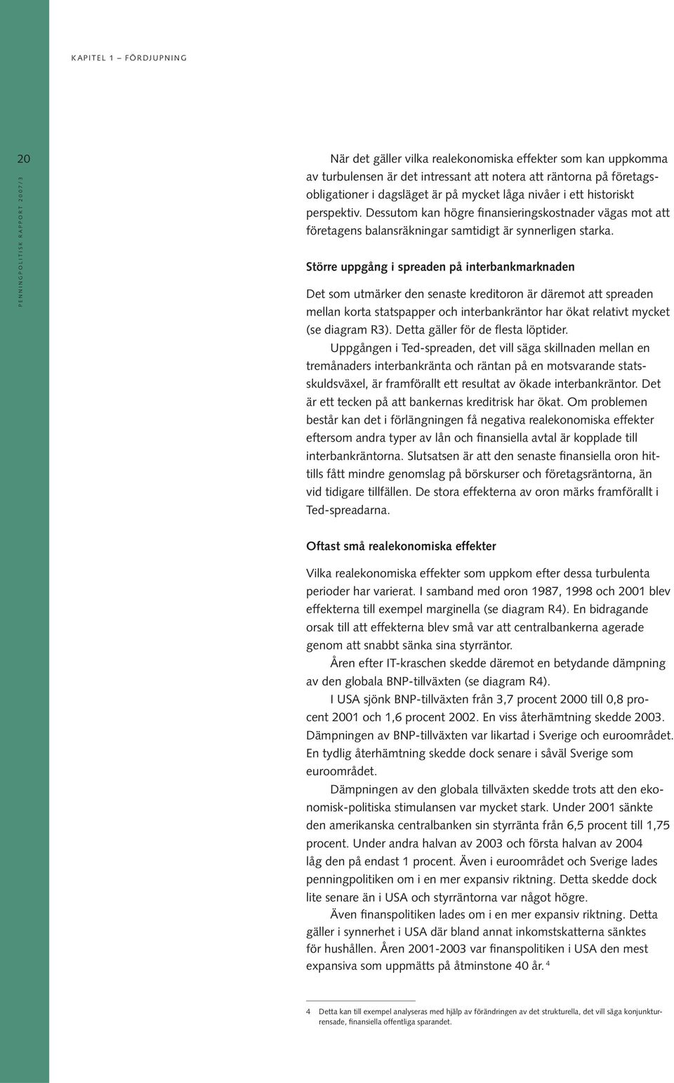 Större uppgång i spreaden på interbankmarknaden Det som utmärker den senaste kreditoron är däremot att spreaden mellan korta statspapper och interbankräntor har ökat relativt mycket (se diagram R3).