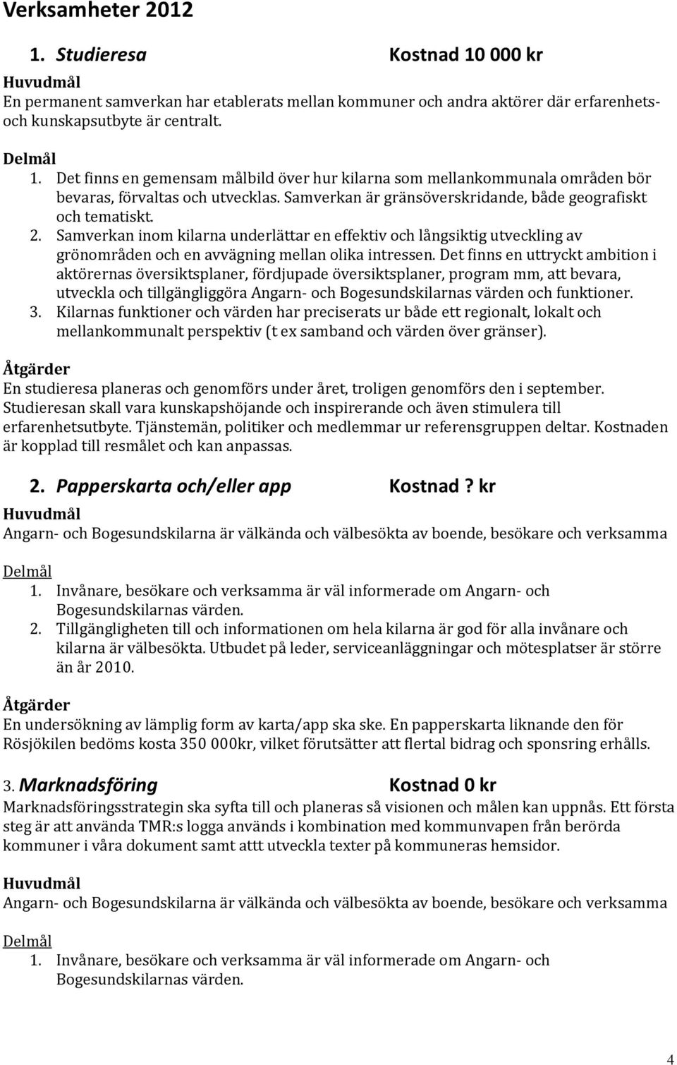 Det finns en uttryckt ambition i aktörernas översiktsplaner, fördjupade översiktsplaner, program mm, att bevara, utveckla och tillgängliggöra Angarn- och Bogesundskilarnas värden och funktioner. 3.