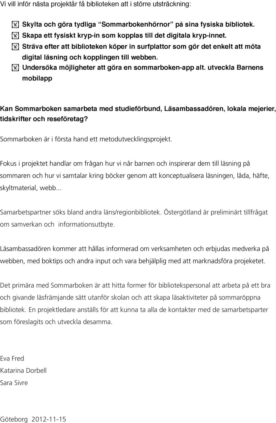 Undersöka möjligheter att göra en sommarboken-app alt. utveckla Barnens mobilapp Kan Sommarboken samarbeta med studieförbund, Läsambassadören, lokala mejerier, tidskrifter och reseföretag?