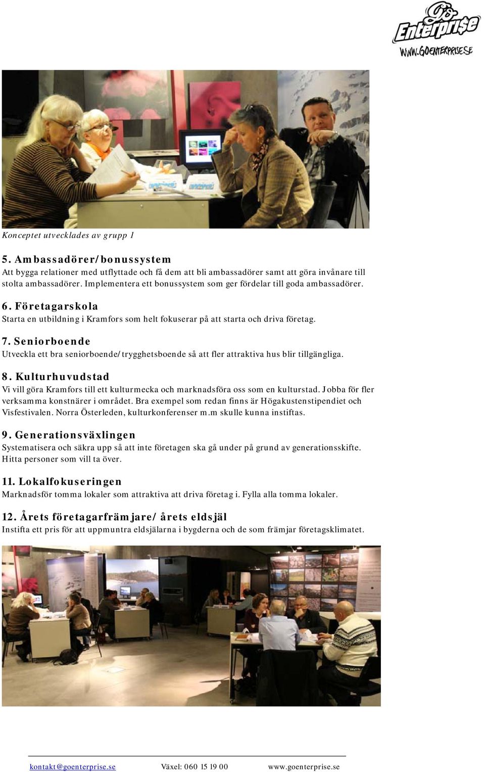 Seniorboende Utveckla ett bra seniorboende/trygghetsboende så att fler attraktiva hus blir tillgängliga. 8.