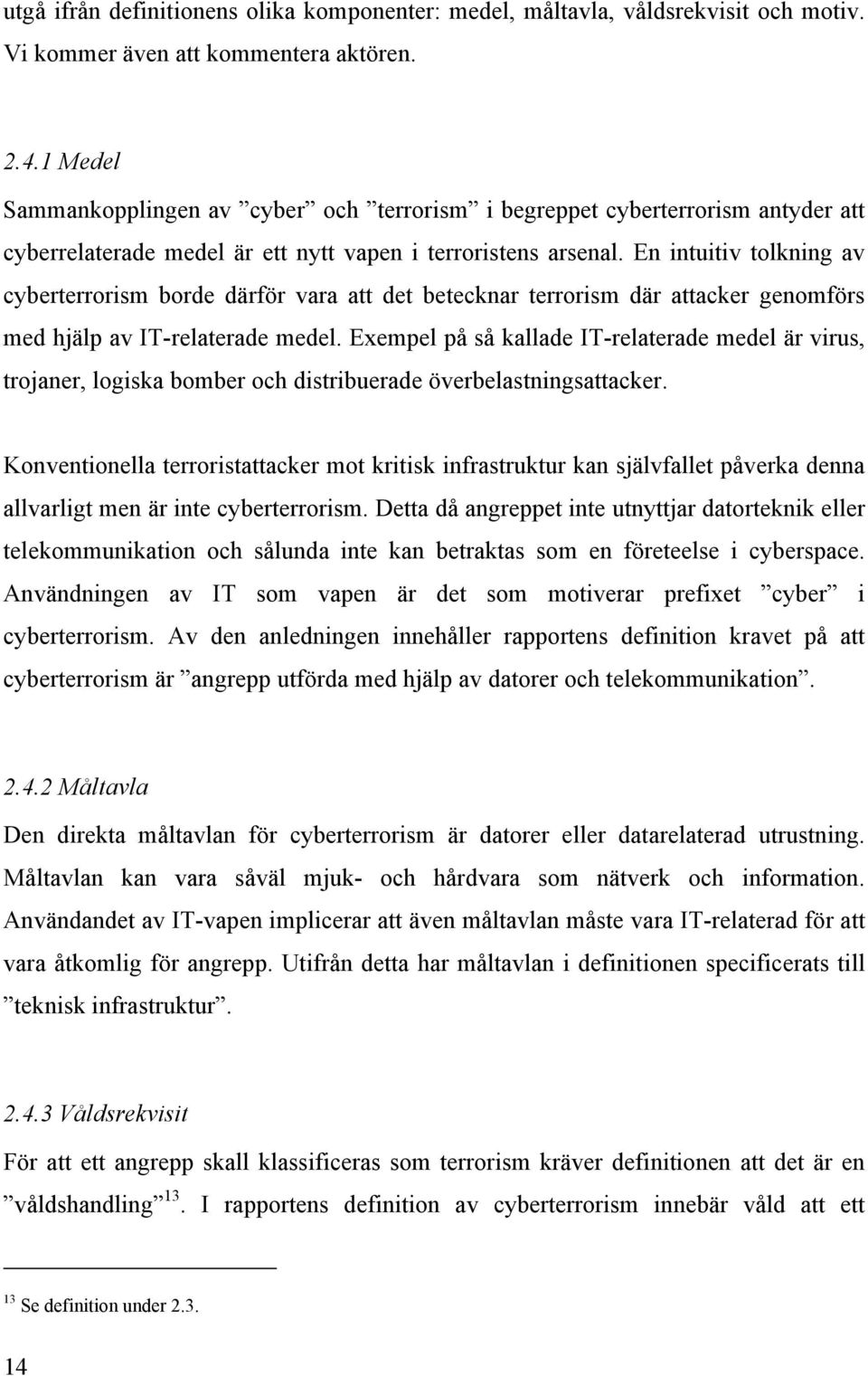 En intuitiv tolkning av cyberterrorism borde därför vara att det betecknar terrorism där attacker genomförs med hjälp av IT-relaterade medel.
