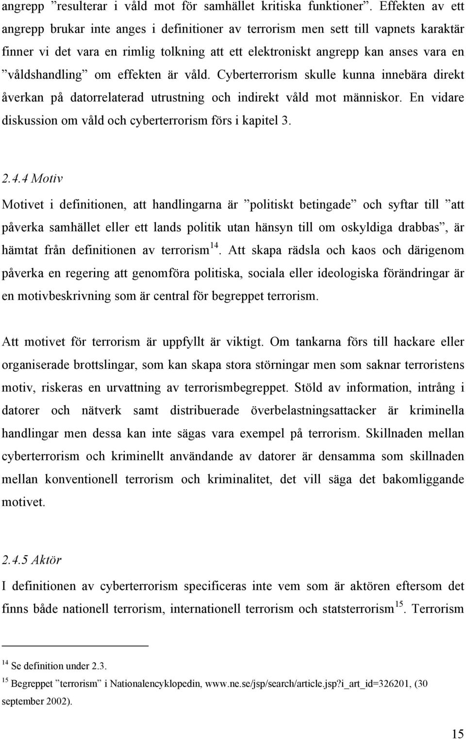 om effekten är våld. Cyberterrorism skulle kunna innebära direkt åverkan på datorrelaterad utrustning och indirekt våld mot människor. En vidare diskussion om våld och cyberterrorism förs i kapitel 3.