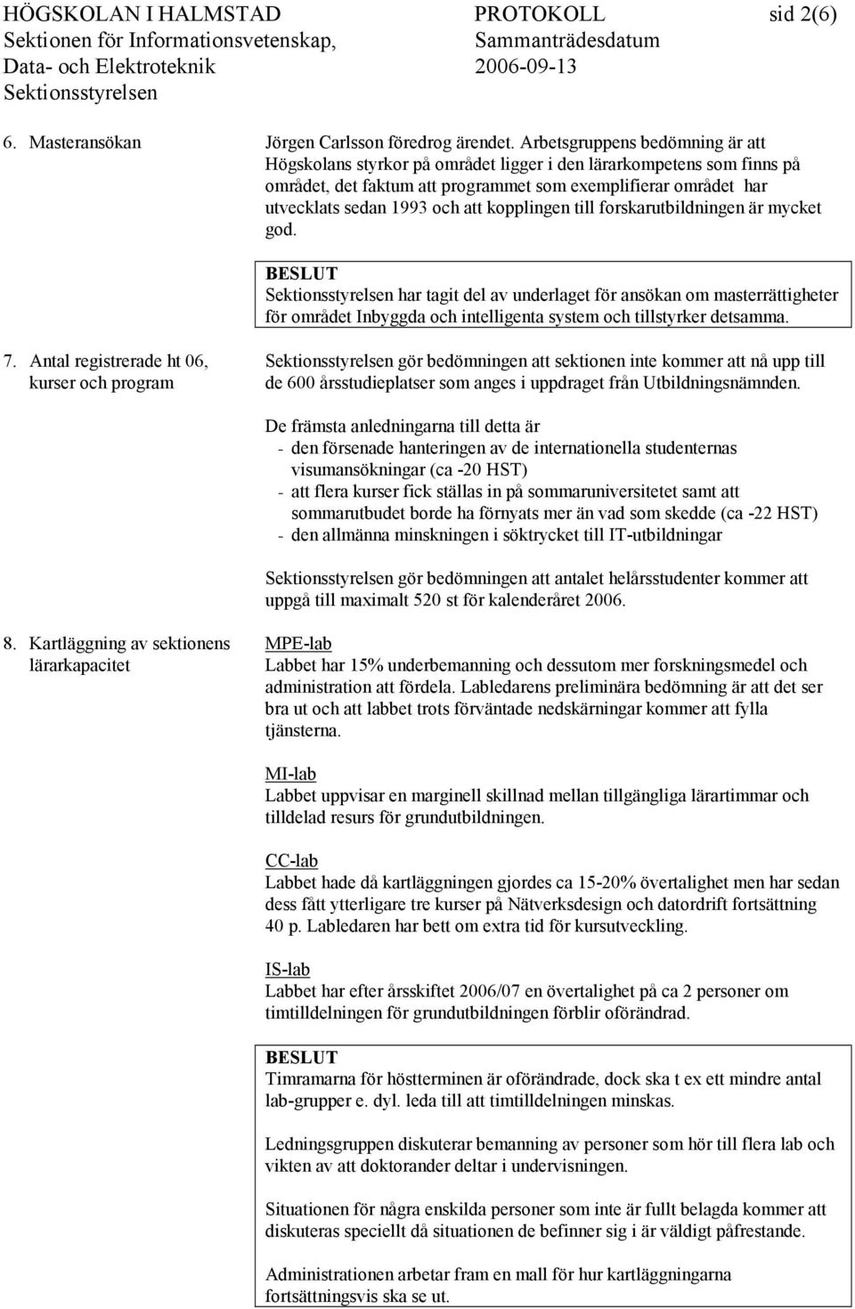 kopplingen till forskarutbildningen är mycket god. har tagit del av underlaget för ansökan om masterrättigheter för området Inbyggda och intelligenta system och tillstyrker detsamma. 7.