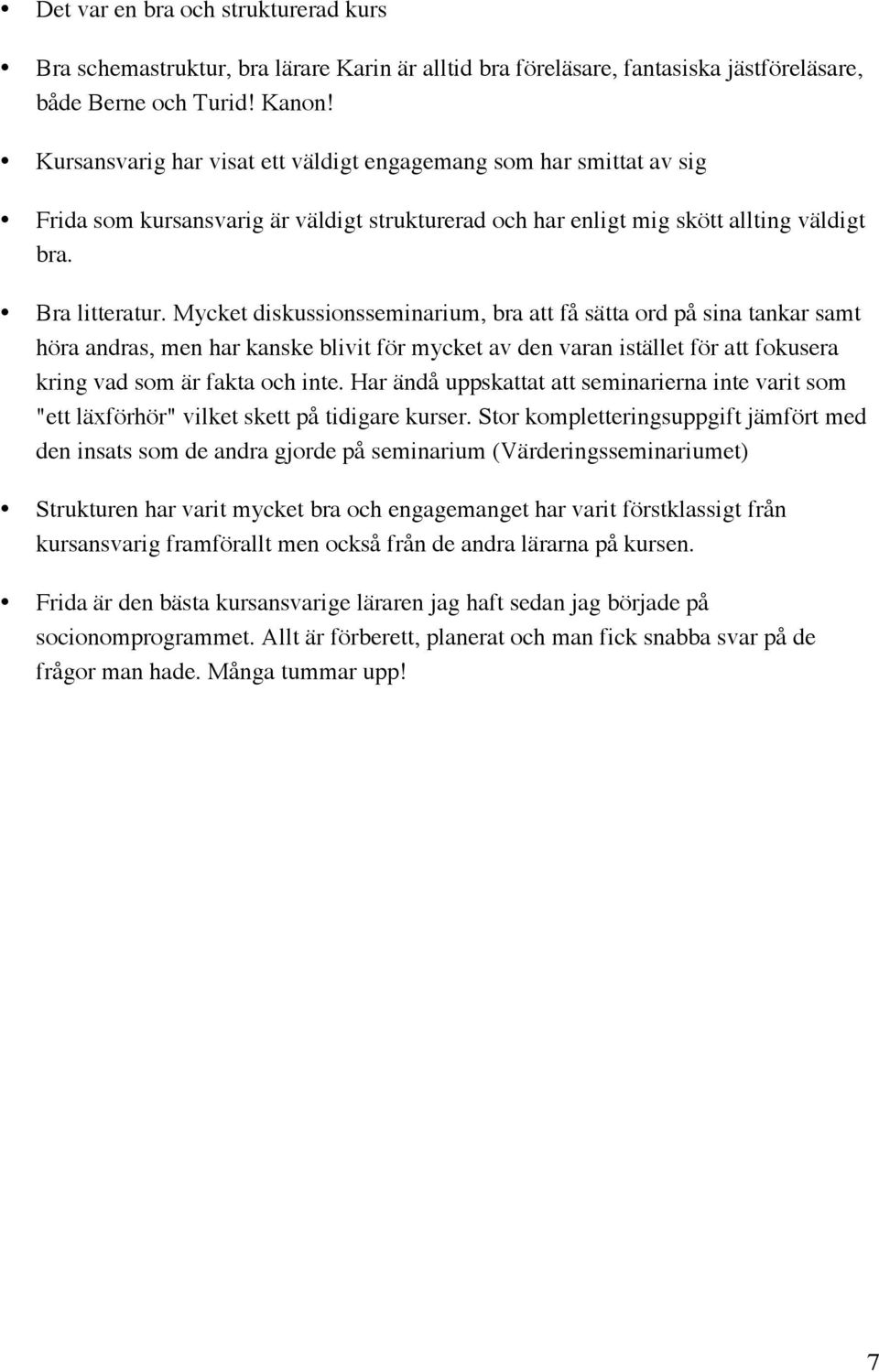 Mycket diskussionsseminarium, bra att få sätta ord på sina tankar samt höra andras, men har kanske blivit för mycket av den varan istället för att fokusera kring vad som är fakta och inte.