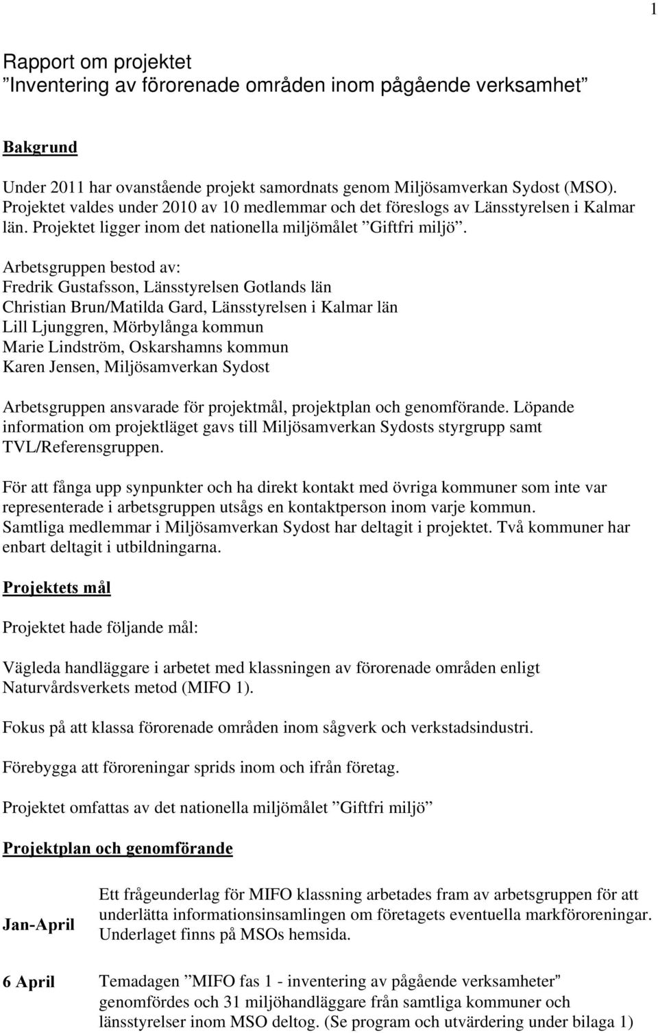 Arbetsgruppen bestod av: Fredrik Gustafsson, Länsstyrelsen Gotlands län Christian Brun/Matilda Gard, Länsstyrelsen i Kalmar län Lill Ljunggren, Mörbylånga kommun Marie Lindström, Oskarshamns kommun