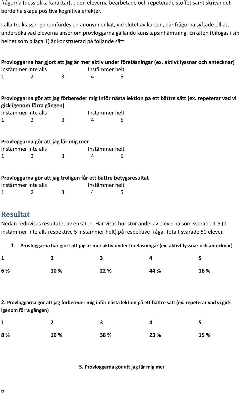 Enkäten (bifogas i sin helhet som bilaga 1) är konstruerad på följande sätt: Provloggarna har gjort att jag är mer aktiv under föreläsningar (ex.