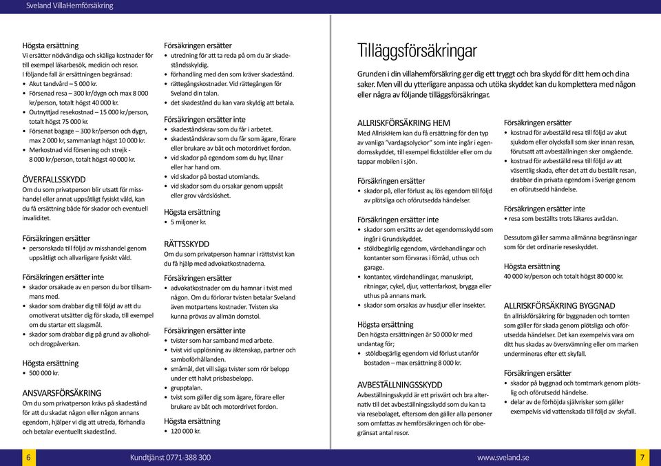 Försenat bagage 300 kr/person och dygn, max 2 000 kr, sammanlagt högst 10 000 kr. Merkostnad vid försening och strejk - 8 000 kr/person, totalt högst 40 000 kr.