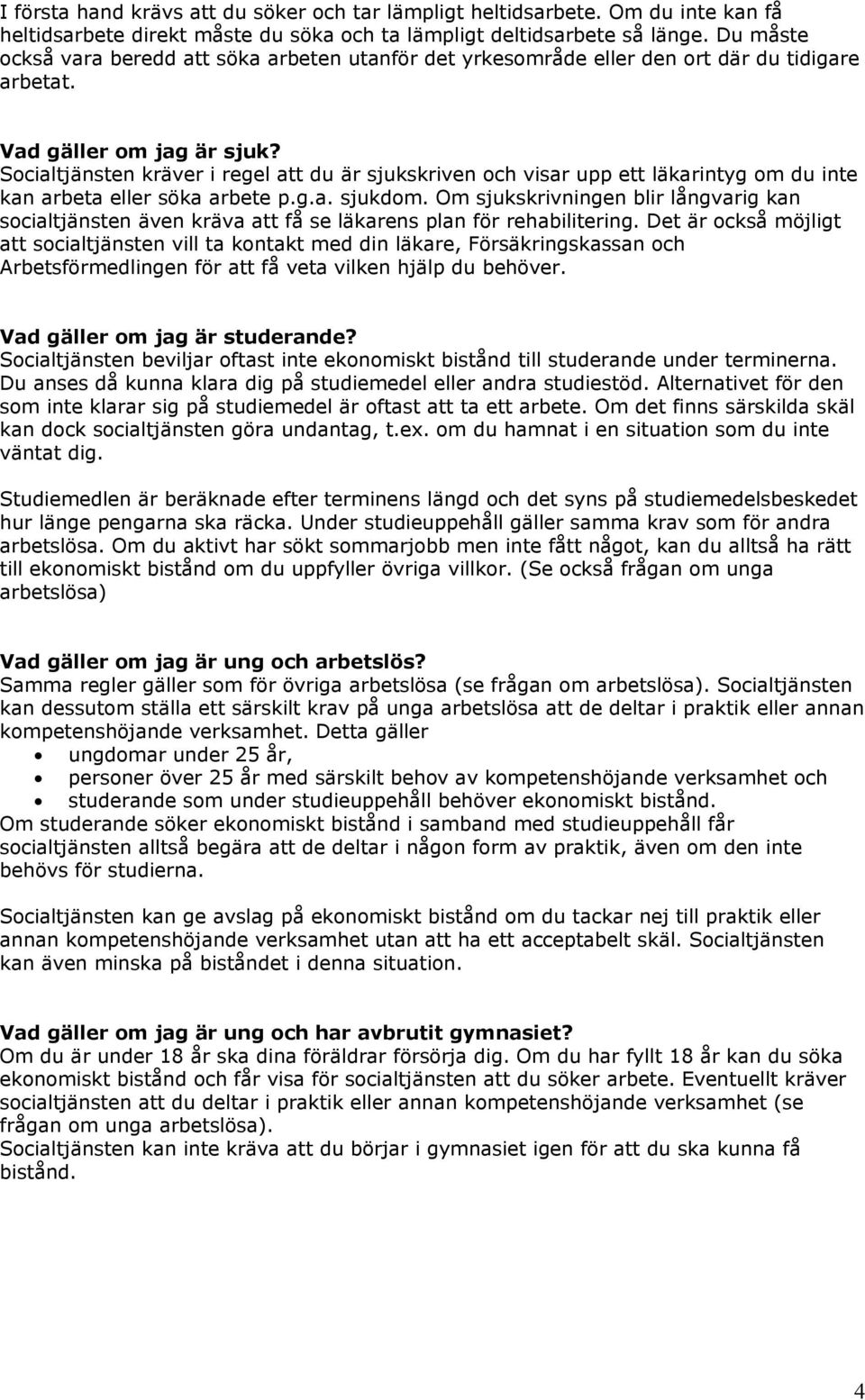 Socialtjänsten kräver i regel att du är sjukskriven och visar upp ett läkarintyg om du inte kan arbeta eller söka arbete p.g.a. sjukdom.