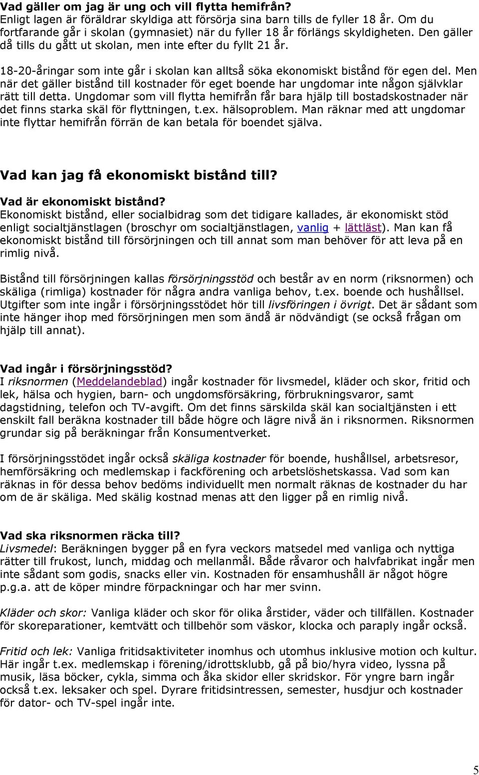 18-20-åringar som inte går i skolan kan alltså söka ekonomiskt bistånd för egen del. Men när det gäller bistånd till kostnader för eget boende har ungdomar inte någon självklar rätt till detta.