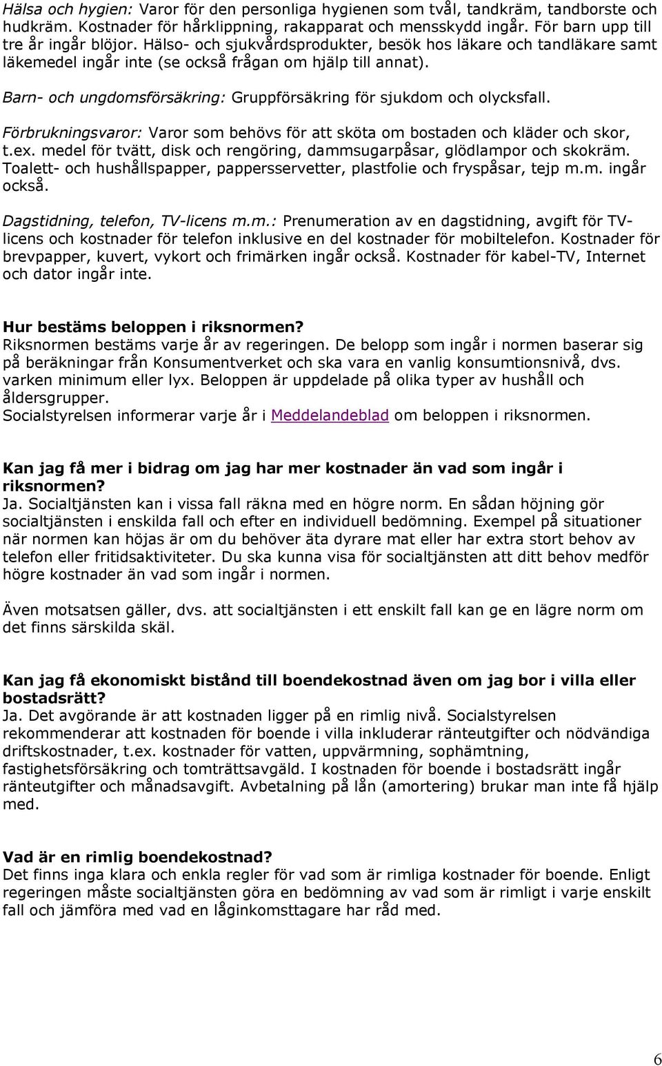 Förbrukningsvaror: Varor som behövs för att sköta om bostaden och kläder och skor, t.ex. medel för tvätt, disk och rengöring, dammsugarpåsar, glödlampor och skokräm.