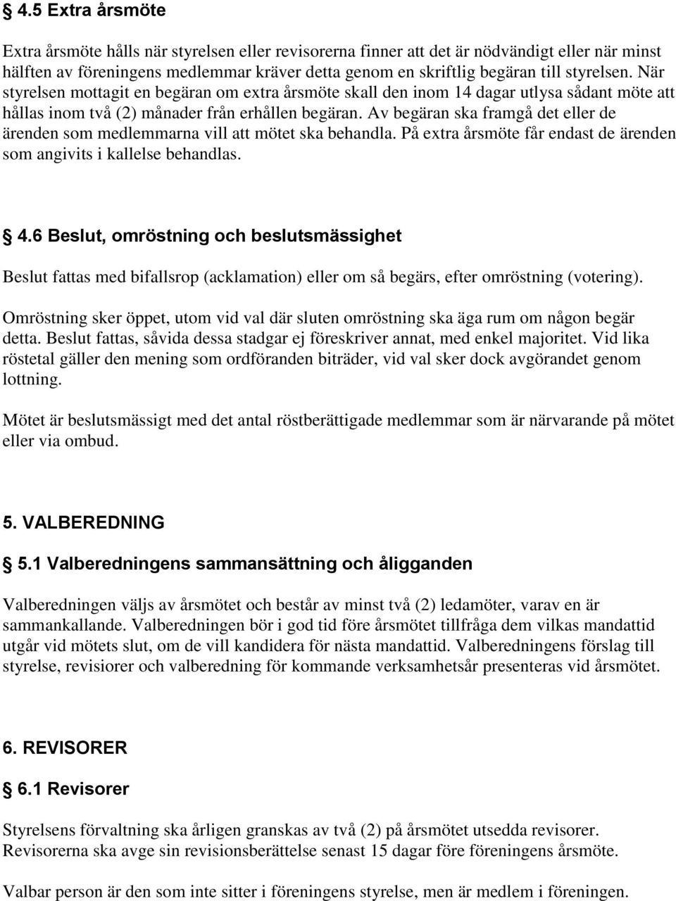 Av begäran ska framgå det eller de ärenden som medlemmarna vill att mötet ska behandla. På extra årsmöte får endast de ärenden som angivits i kallelse behandlas. 4.