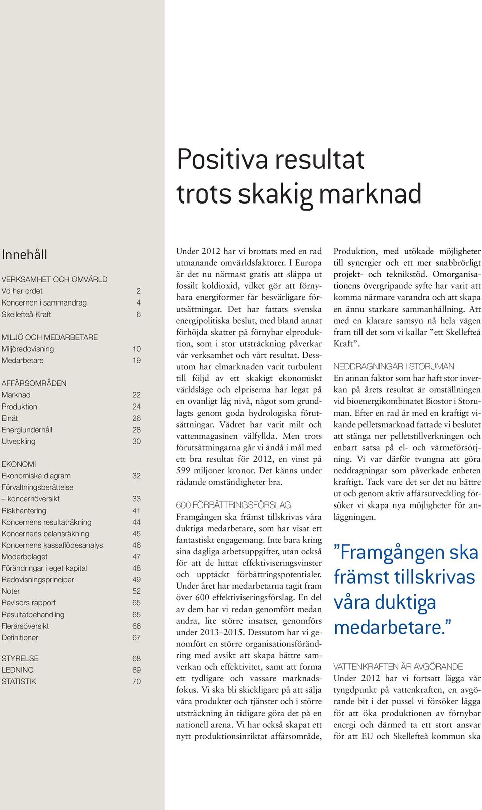 Koncernens balansräkning 45 Koncernens kassaflödesanalys 46 Moderbolaget 47 Förändringar i eget kapital 48 Redovisningsprinciper 49 Noter 52 Revisors rapport 65 Resultatbehandling 65 Flerårsöversikt