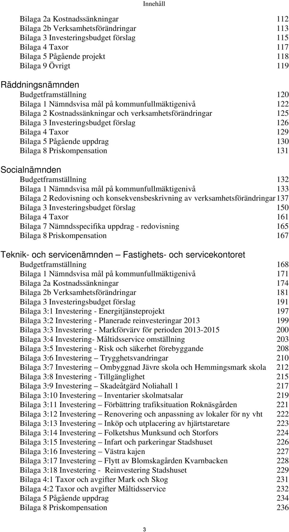 Bilaga 4 Taxor 129 Bilaga 5 Pågående uppdrag 130 Bilaga 8 Priskompensation 131 Socialnämnden Budgetframställning 132 Bilaga 1 Nämndsvisa mål på kommunfullmäktigenivå 133 Bilaga 2 Redovisning och