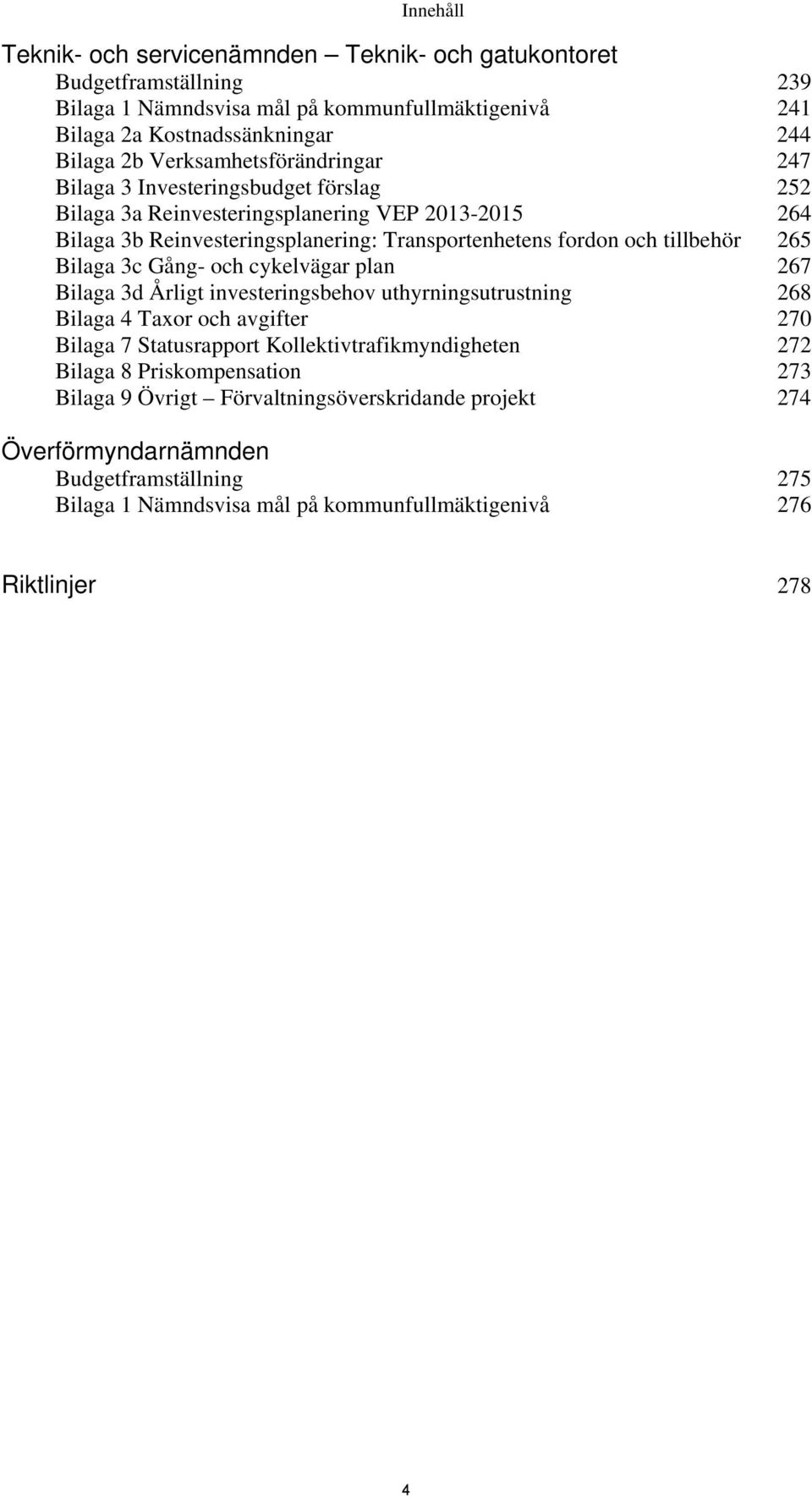 tillbehör 265 Bilaga 3c Gång- och cykelvägar plan 267 Bilaga 3d Årligt investeringsbehov uthyrningsutrustning 268 Bilaga 4 Taxor och avgifter 270 Bilaga 7 Statusrapport