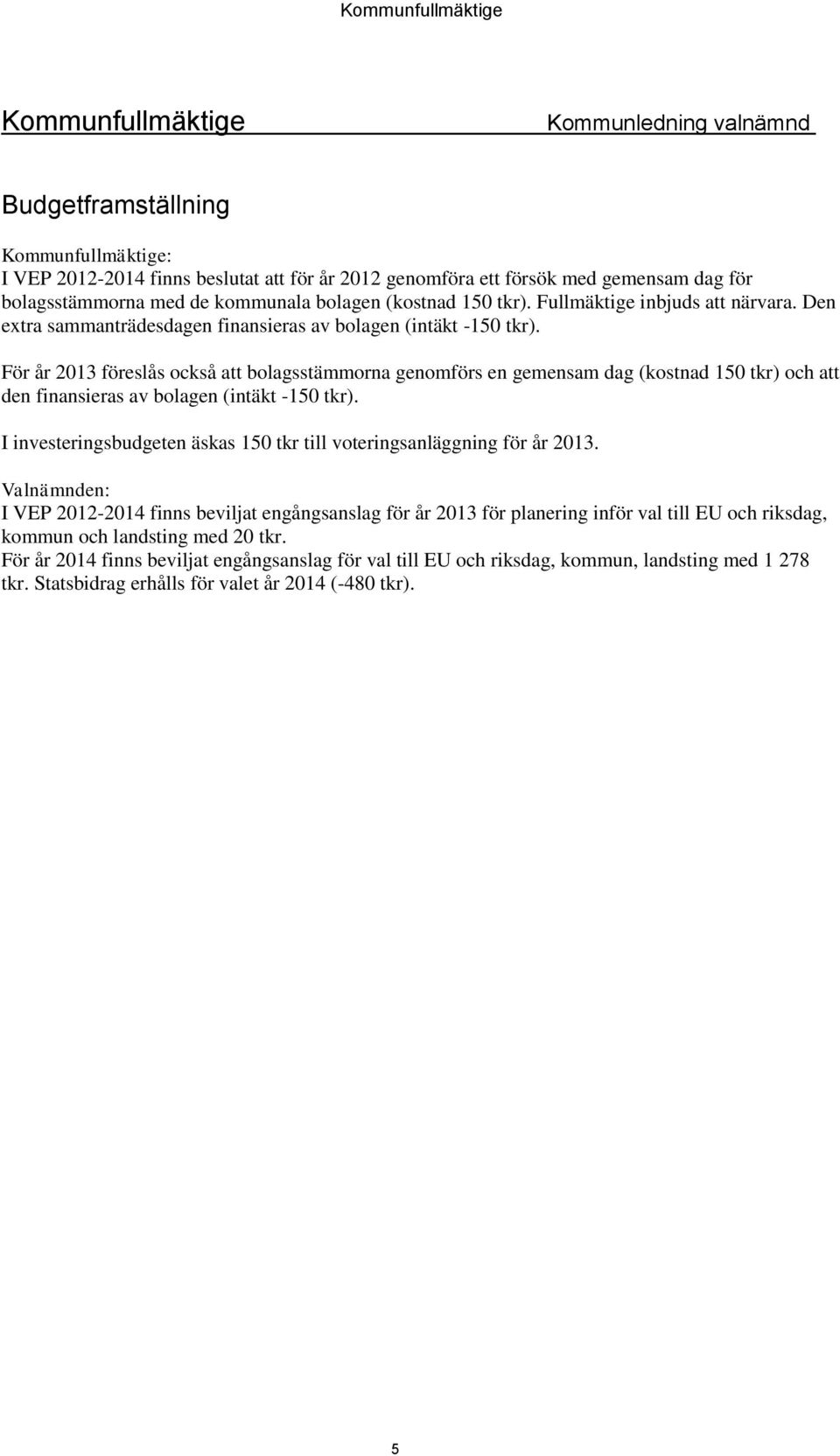 För år 2013 föreslås också att bolagsstämmorna genomförs en gemensam dag (kostnad 150 tkr) och att den finansieras av bolagen (intäkt -150 tkr).