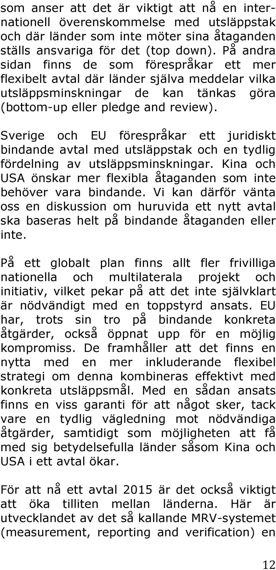 Sverige och EU förespråkar ett juridiskt bindande avtal med utsläppstak och en tydlig fördelning av utsläppsminskningar. Kina och USA önskar mer flexibla åtaganden som inte behöver vara bindande.