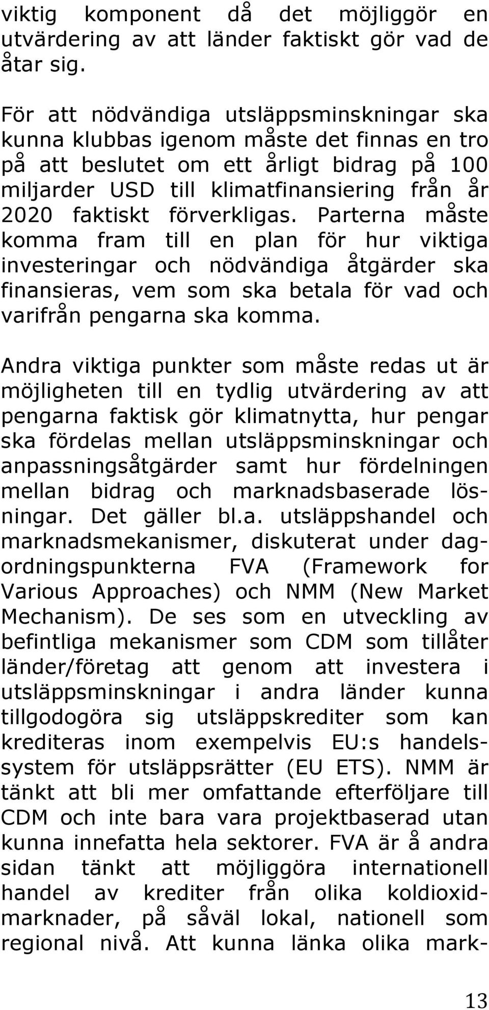 förverkligas. Parterna måste komma fram till en plan för hur viktiga investeringar och nödvändiga åtgärder ska finansieras, vem som ska betala för vad och varifrån pengarna ska komma.