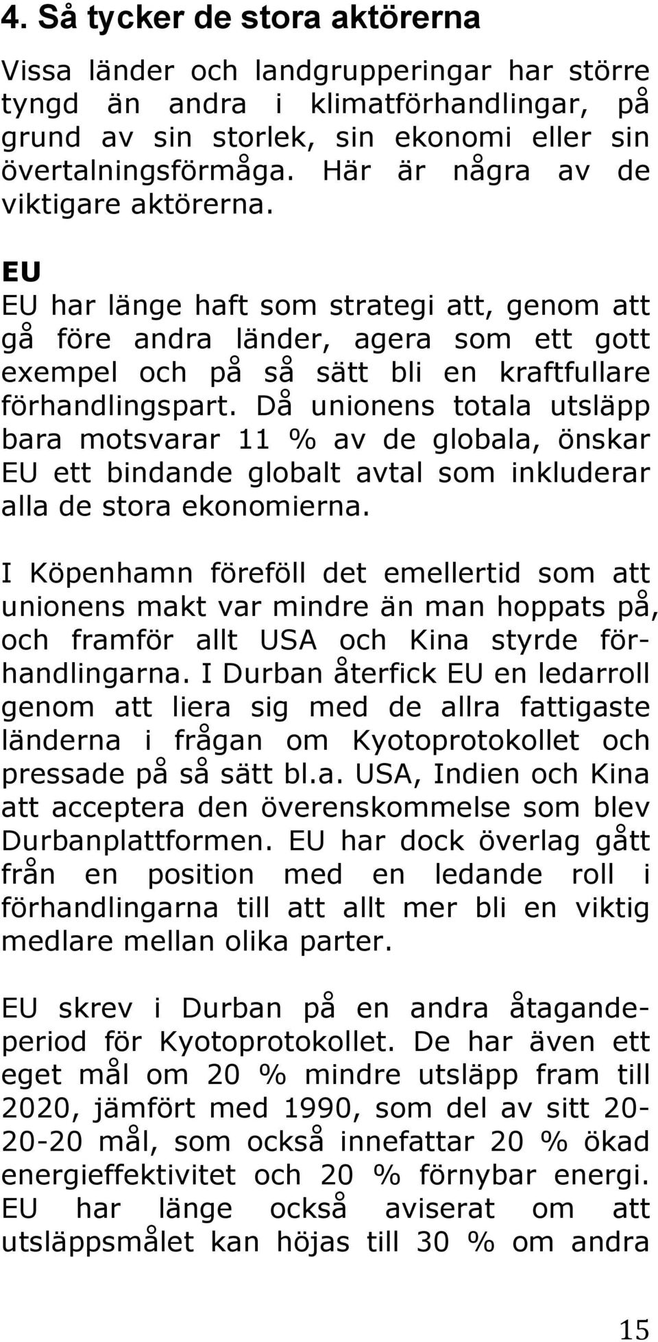 Då unionens totala utsläpp bara motsvarar 11 % av de globala, önskar EU ett bindande globalt avtal som inkluderar alla de stora ekonomierna.