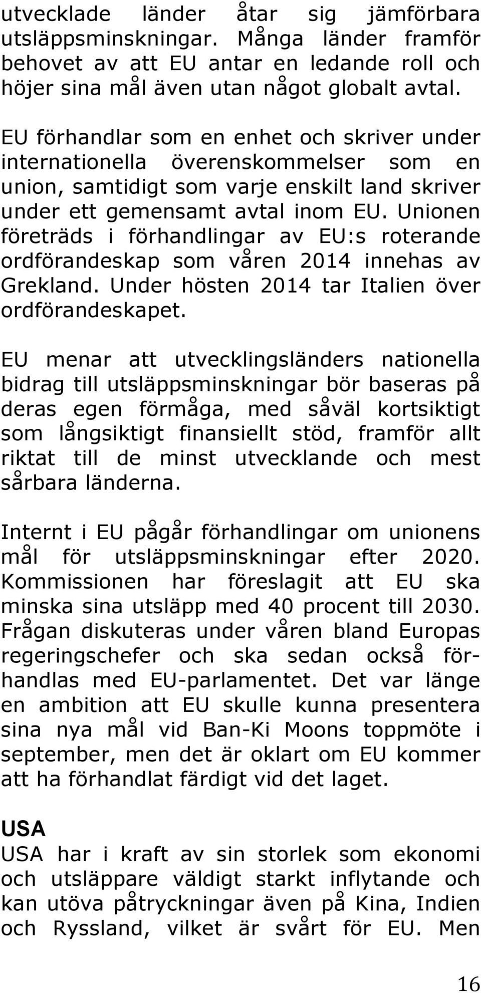 Unionen företräds i förhandlingar av EU:s roterande ordförandeskap som våren 2014 innehas av Grekland. Under hösten 2014 tar Italien över ordförandeskapet.