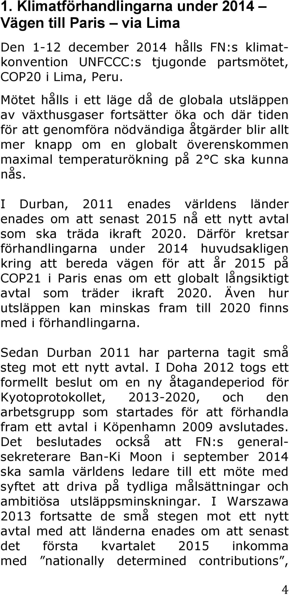 temperaturökning på 2 C ska kunna nås. I Durban, 2011 enades världens länder enades om att senast 2015 nå ett nytt avtal som ska träda ikraft 2020.