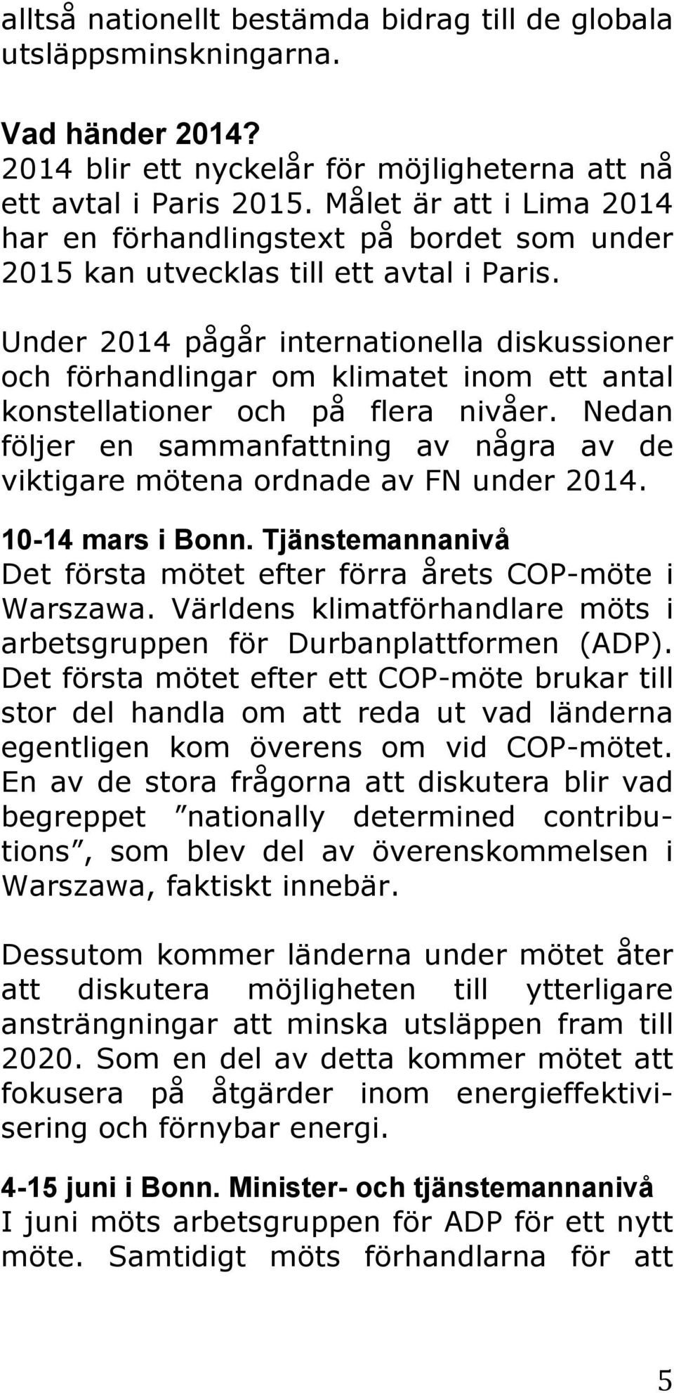 Under 2014 pågår internationella diskussioner och förhandlingar om klimatet inom ett antal konstellationer och på flera nivåer.