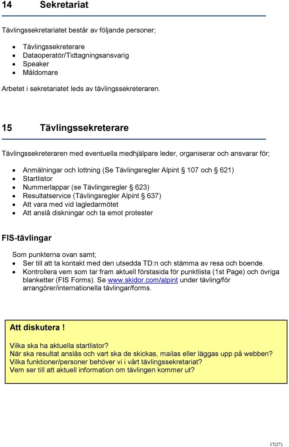 (se Tävlingsregler 623) Resultatservice (Tävlingsregler Alpint 637) Att vara med vid lagledarmötet Att anslå diskningar och ta emot protester FIS-tävlingar Som punkterna ovan samt; Ser till att ta