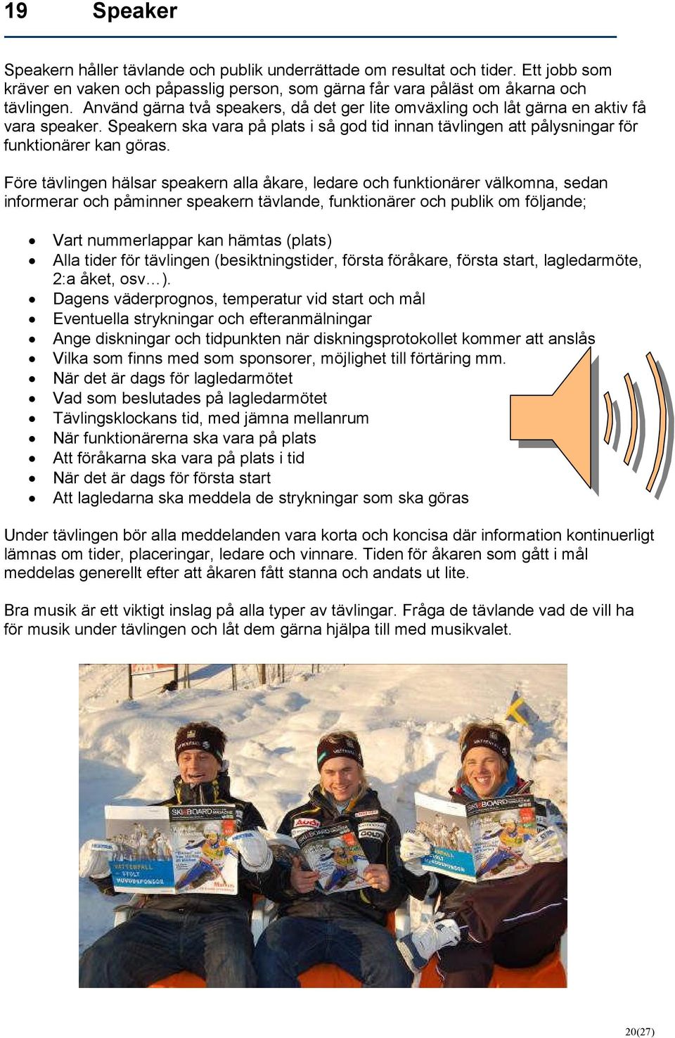 Före tävlingen hälsar speakern alla åkare, ledare och funktionärer välkomna, sedan informerar och påminner speakern tävlande, funktionärer och publik om följande; Vart nummerlappar kan hämtas (plats)