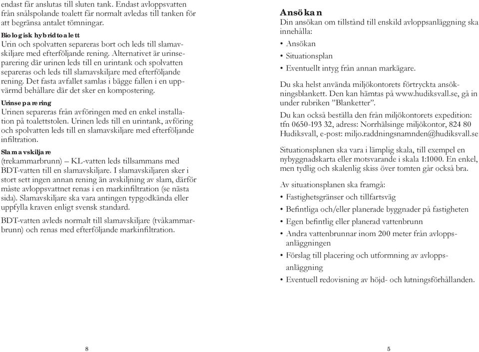 Alternativet är urinseparering där urinen leds till en urintank och spolvatten separeras och leds till slamavskiljare med efterföljande rening.