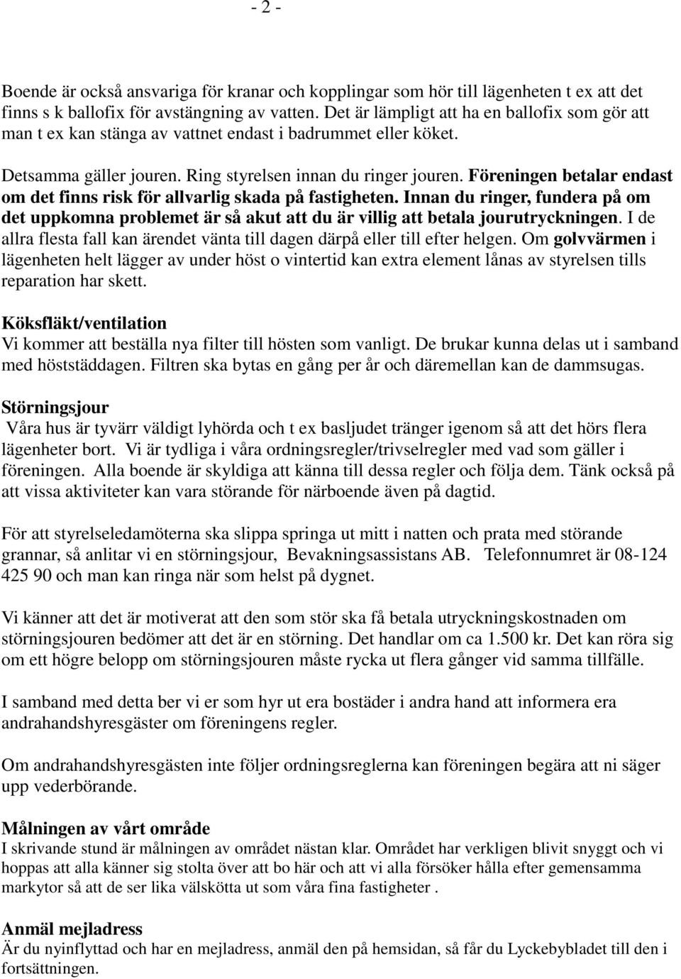 Föreningen betalar endast om det finns risk för allvarlig skada på fastigheten. Innan du ringer, fundera på om det uppkomna problemet är så akut att du är villig att betala jourutryckningen.