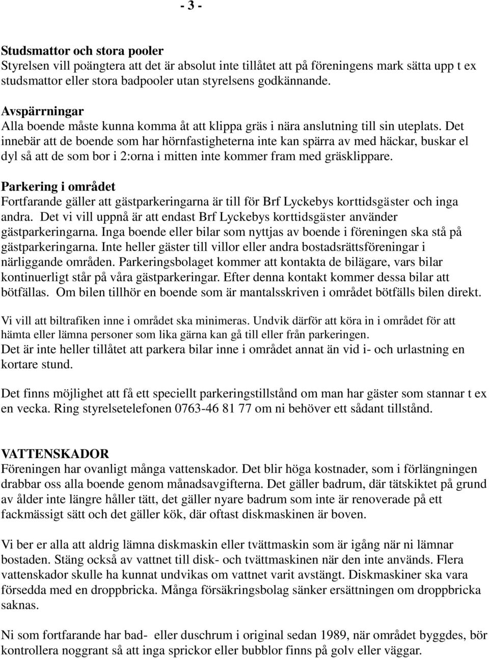 Det innebär att de boende som har hörnfastigheterna inte kan spärra av med häckar, buskar el dyl så att de som bor i 2:orna i mitten inte kommer fram med gräsklippare.