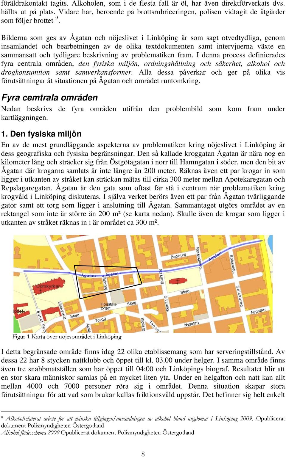 Bilderna som ges av Ågatan och nöjeslivet i Linköping är som sagt otvedtydliga, genom insamlandet och bearbetningen av de olika textdokumenten samt intervjuerna växte en sammansatt och tydligare