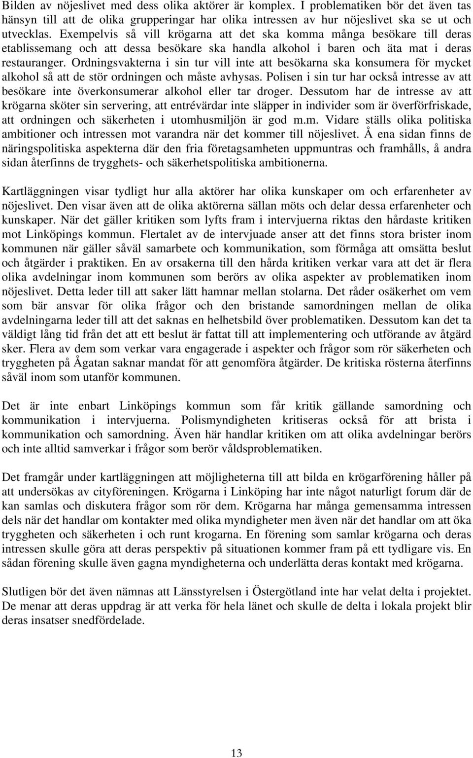 Ordningsvakterna i sin tur vill inte att besökarna ska konsumera för mycket alkohol så att de stör ordningen och måste avhysas.
