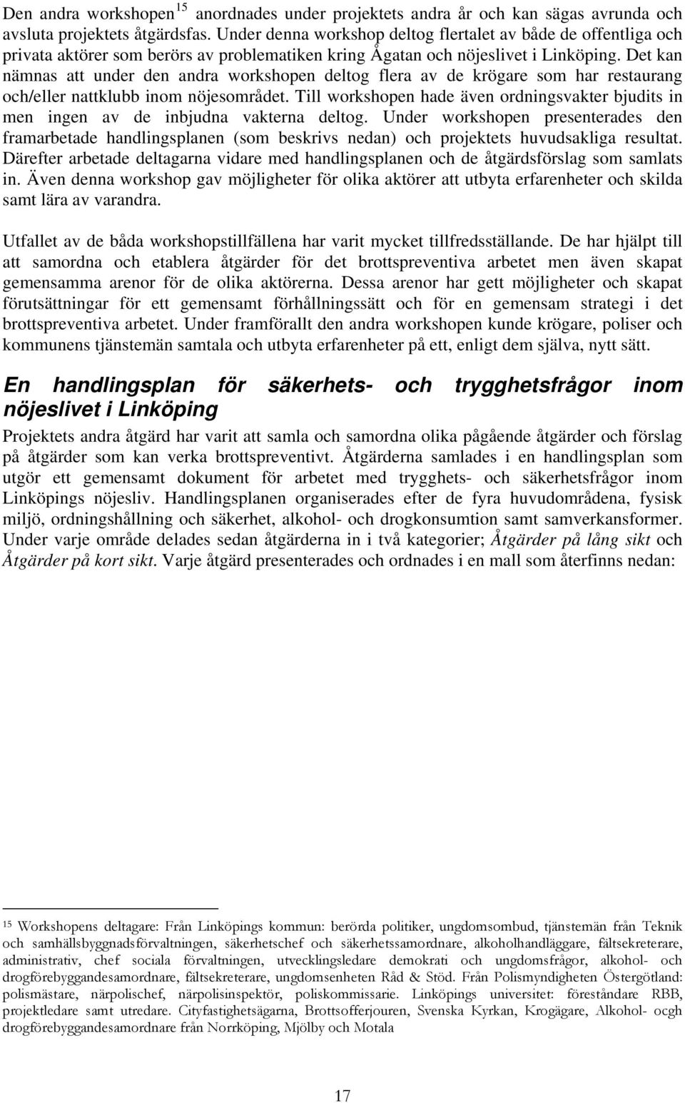 Det kan nämnas att under den andra workshopen deltog flera av de krögare som har restaurang och/eller nattklubb inom nöjesområdet.